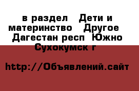  в раздел : Дети и материнство » Другое . Дагестан респ.,Южно-Сухокумск г.